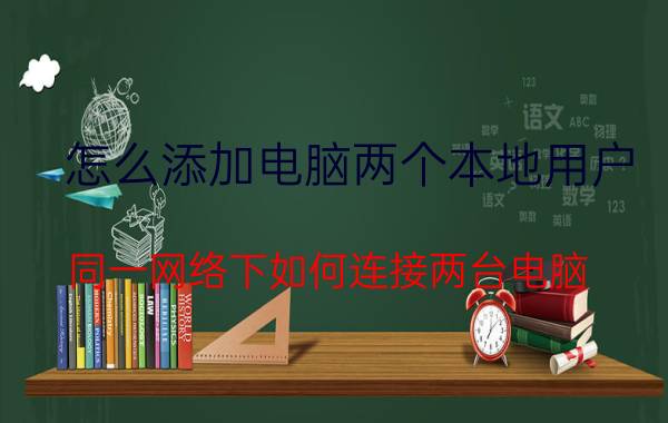 怎么添加电脑两个本地用户 同一网络下如何连接两台电脑？